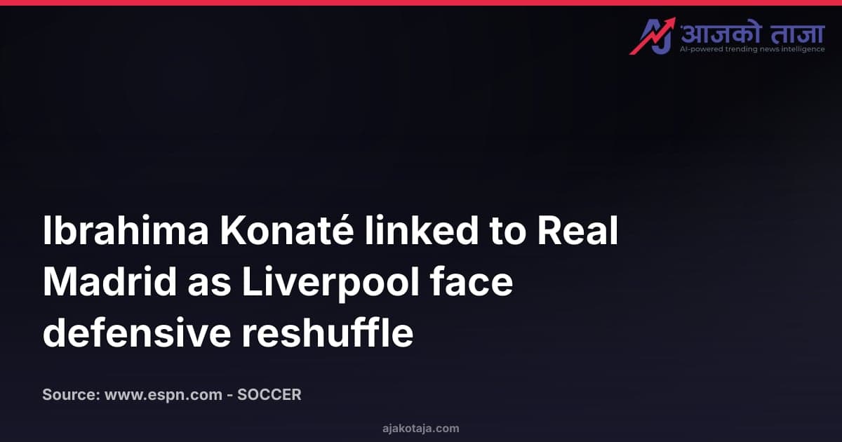 Ibrahima Konaté linked to Real Madrid as Liverpool face defensive reshuffle