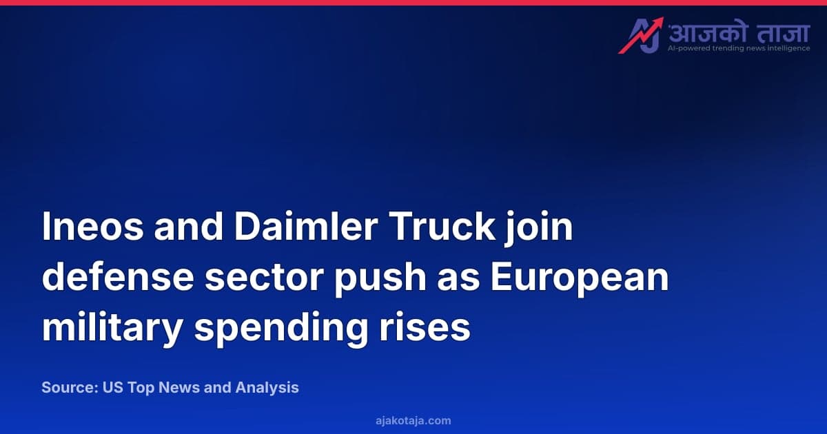 Ineos and Daimler Truck join defense sector push as European military spending rises