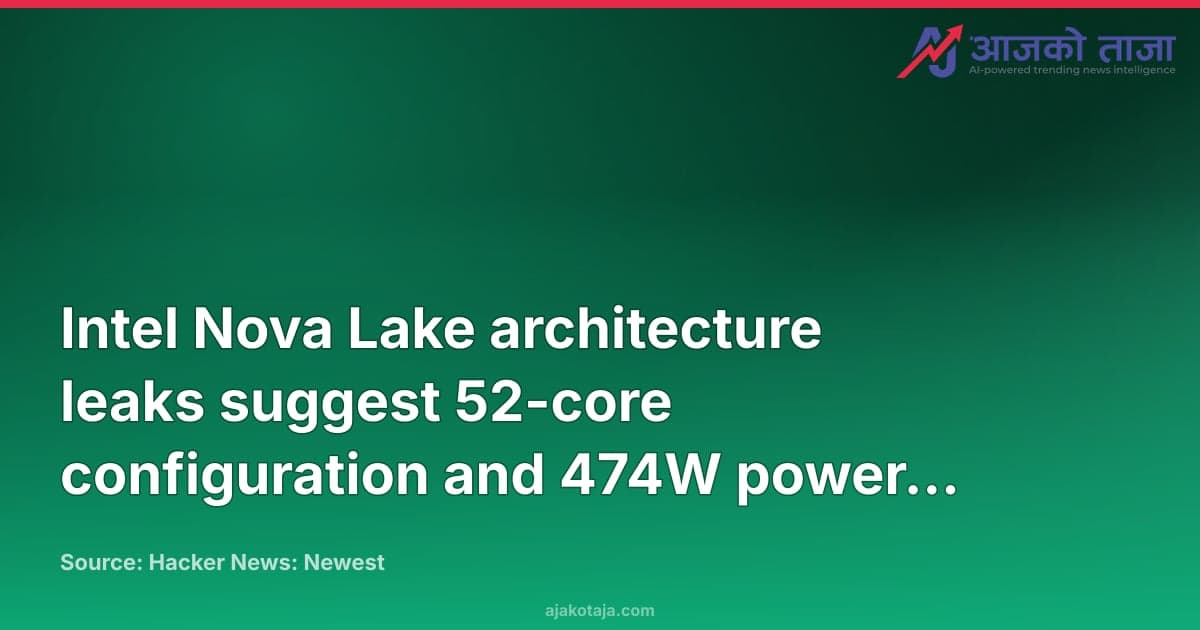 Intel Nova Lake architecture leaks suggest 52-core configuration and 474W power targets