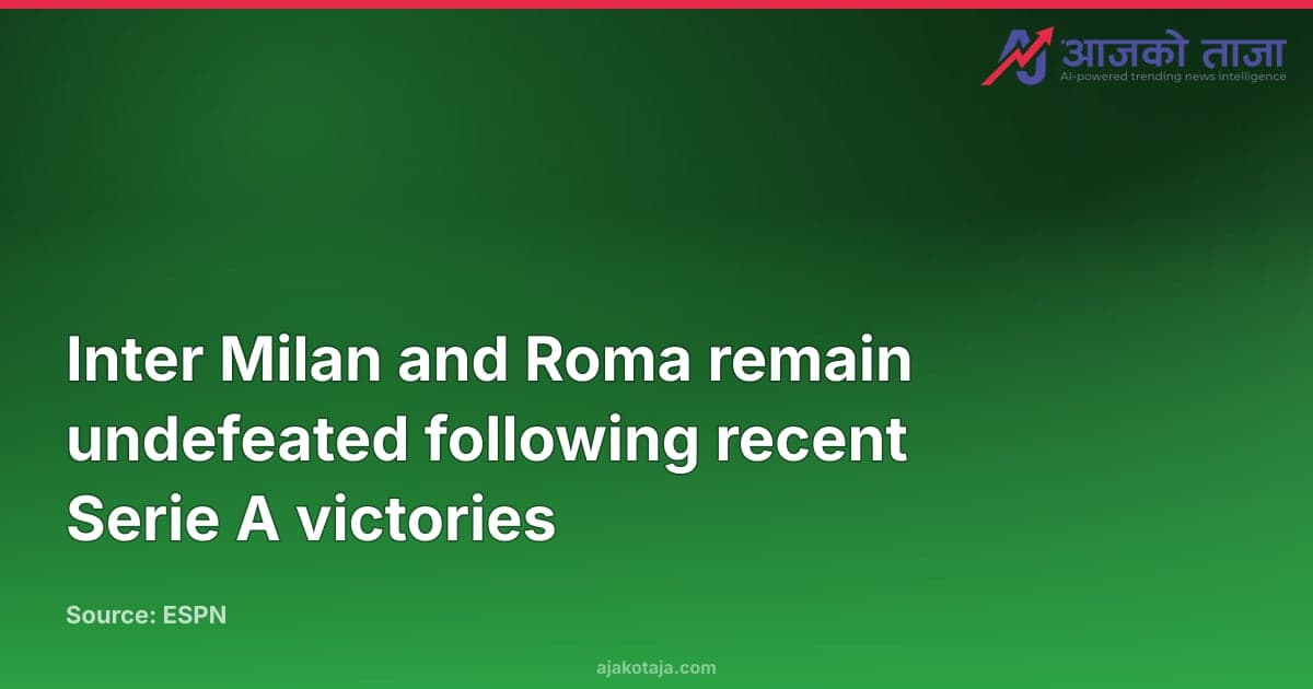 Inter Milan and Roma remain undefeated following recent Serie A victories