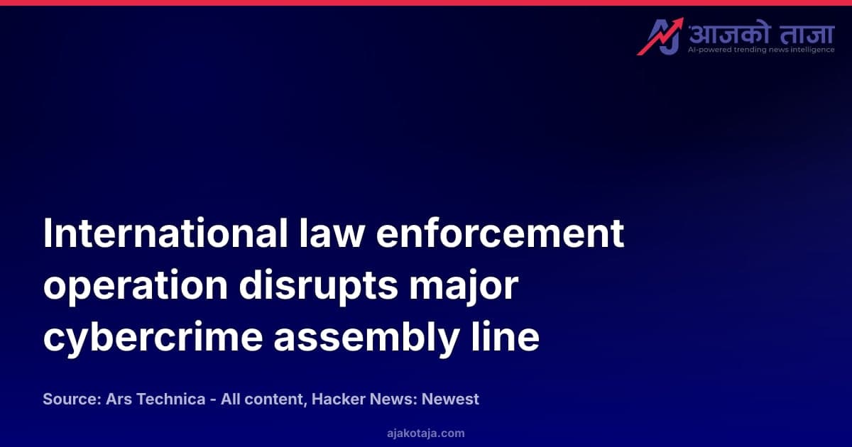 International law enforcement operation disrupts major cybercrime assembly line