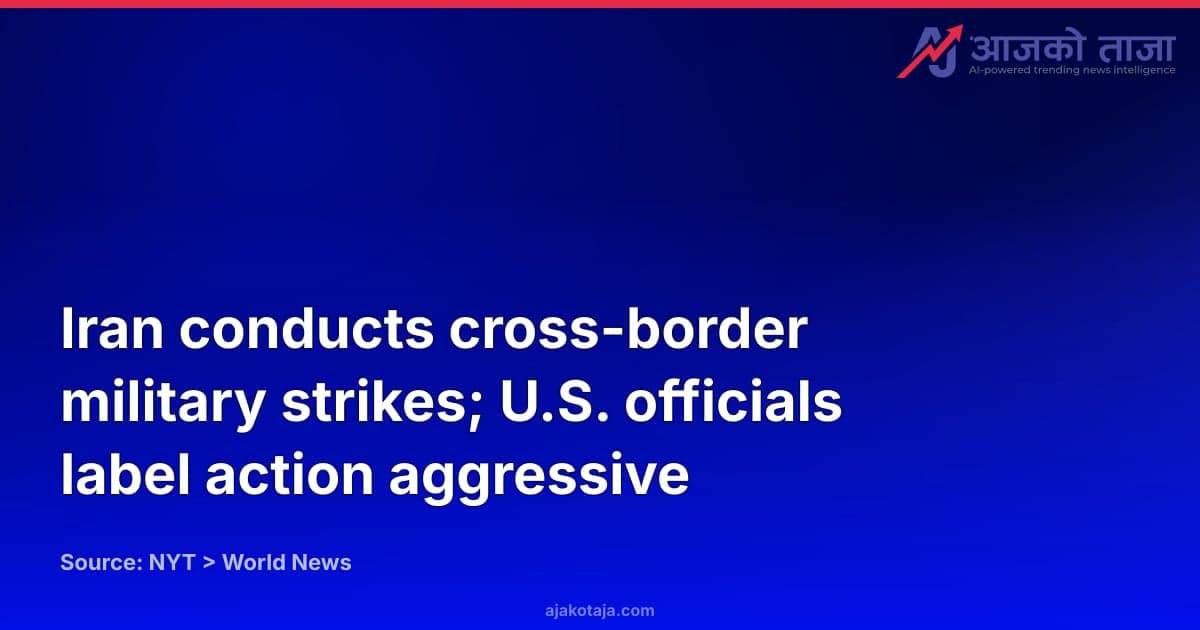 Iran conducts cross-border military strikes; U.S. officials label action aggressive