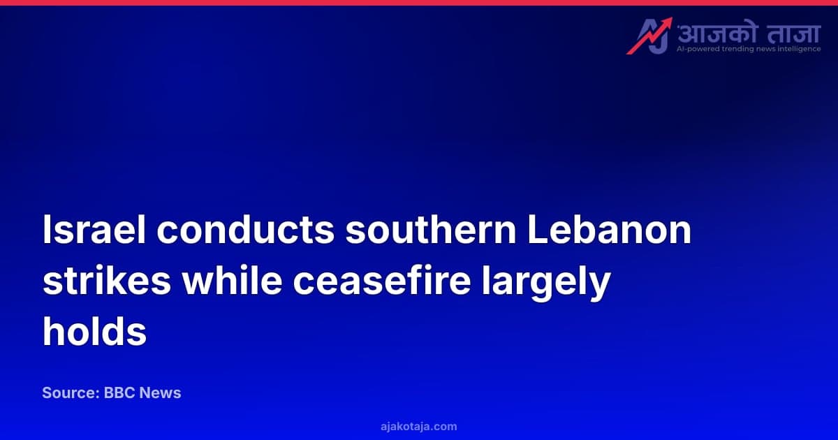 Israel conducts southern Lebanon strikes while ceasefire largely holds