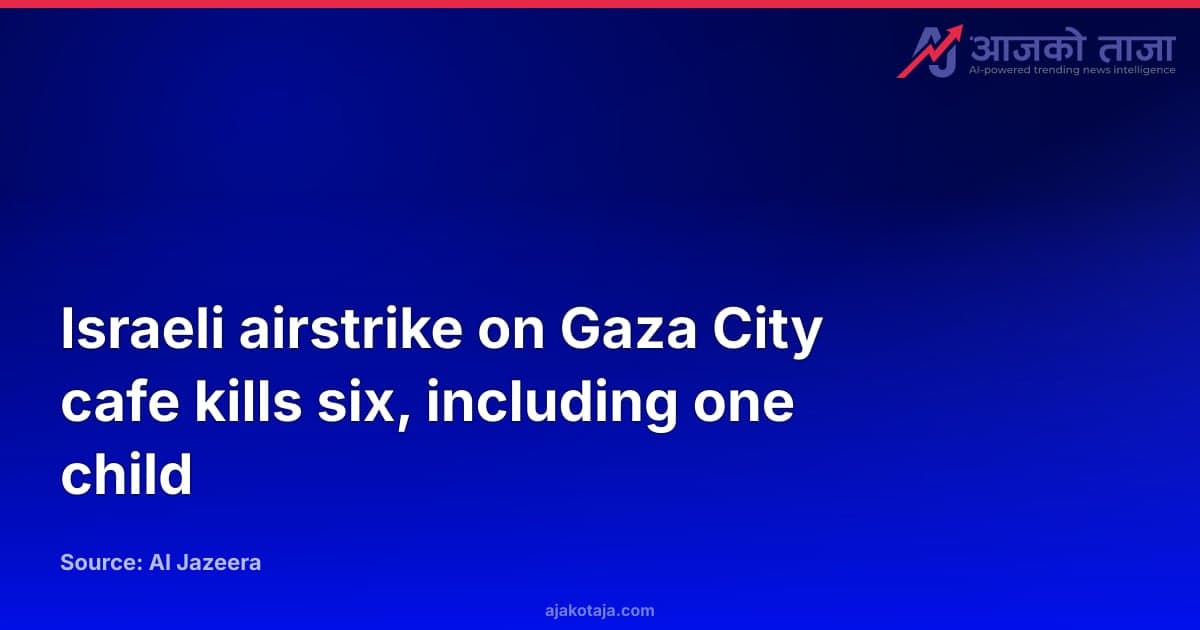 Israeli airstrike on Gaza City cafe kills six, including one child