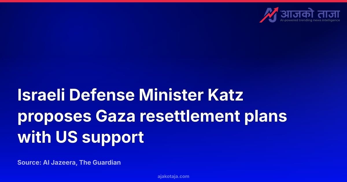 Israeli Defense Minister Katz proposes Gaza resettlement plans with US support