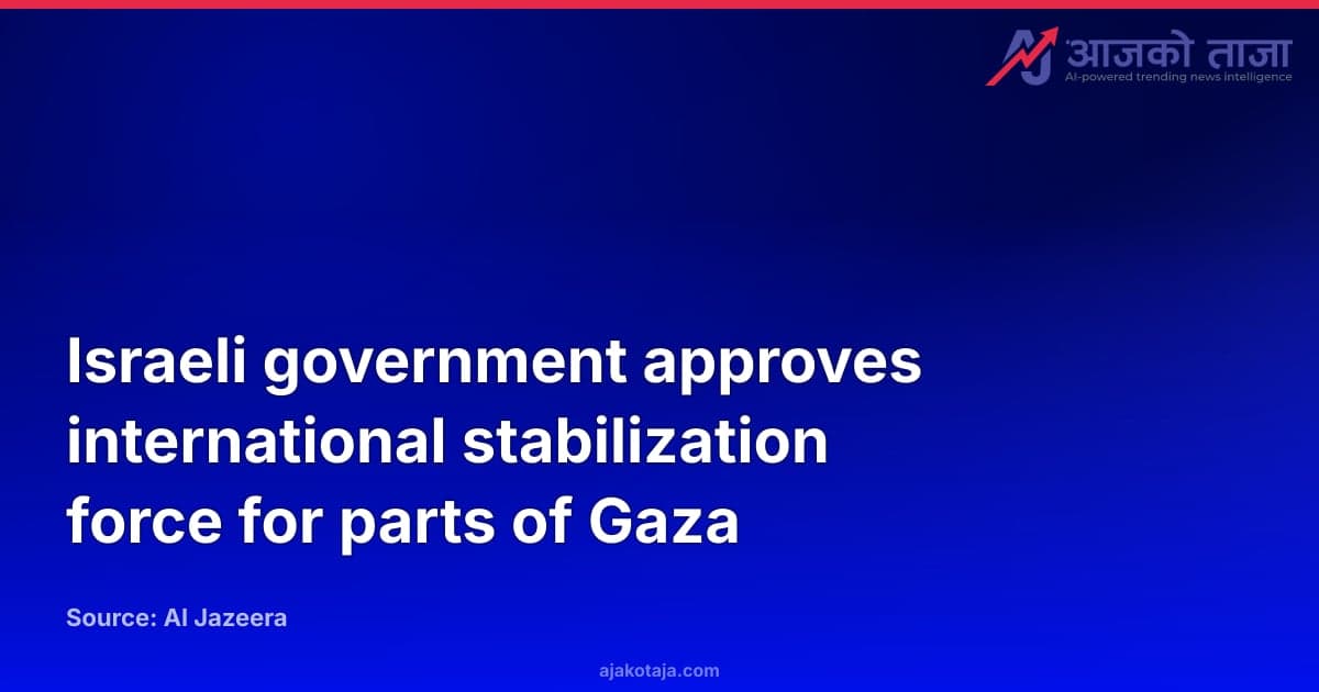Israeli government approves international stabilization force for parts of Gaza