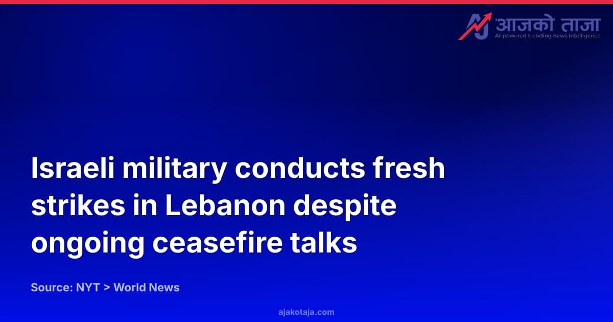 Israeli military conducts fresh strikes in Lebanon despite ongoing ceasefire talks