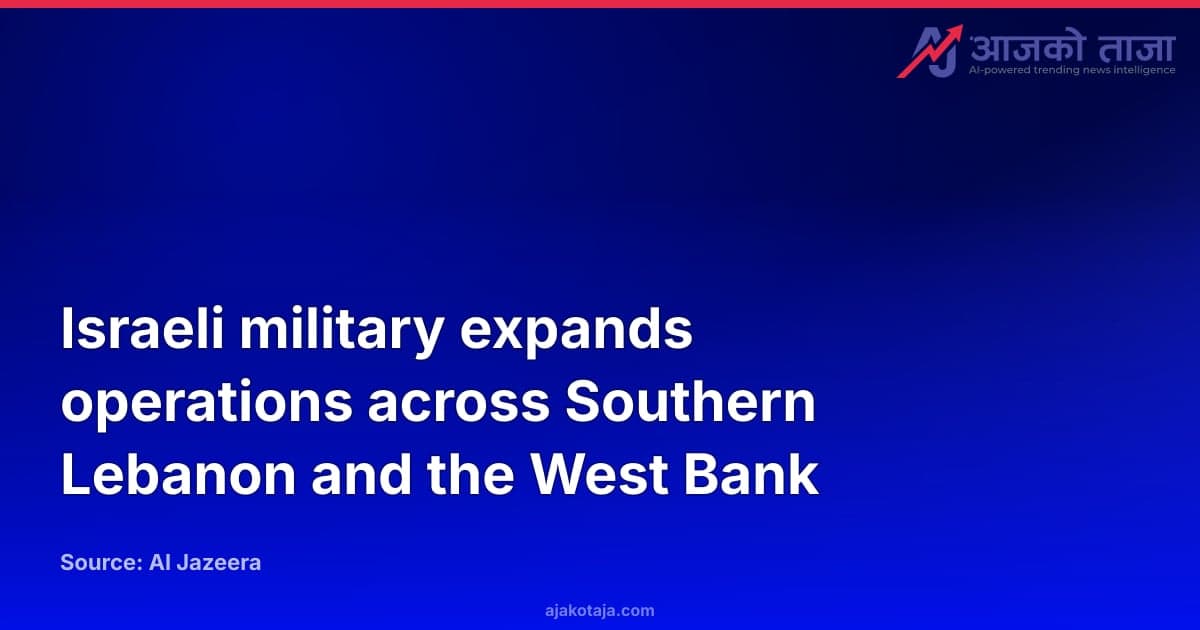 Israeli military expands operations across Southern Lebanon and the West Bank