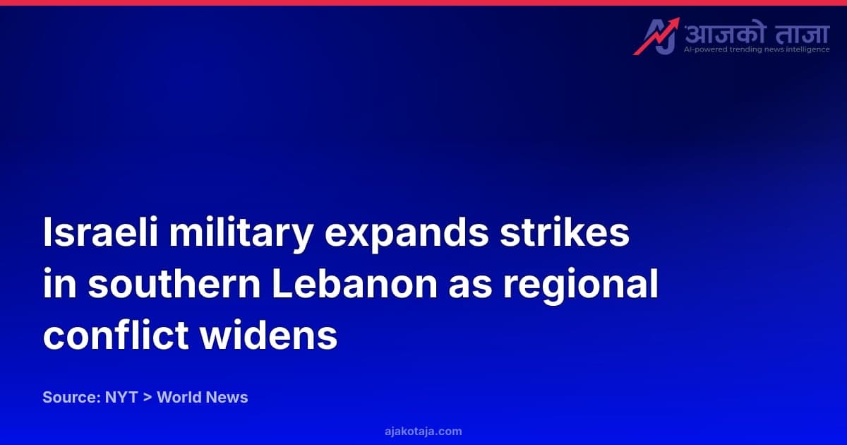 Israeli military expands strikes in southern Lebanon as regional conflict widens