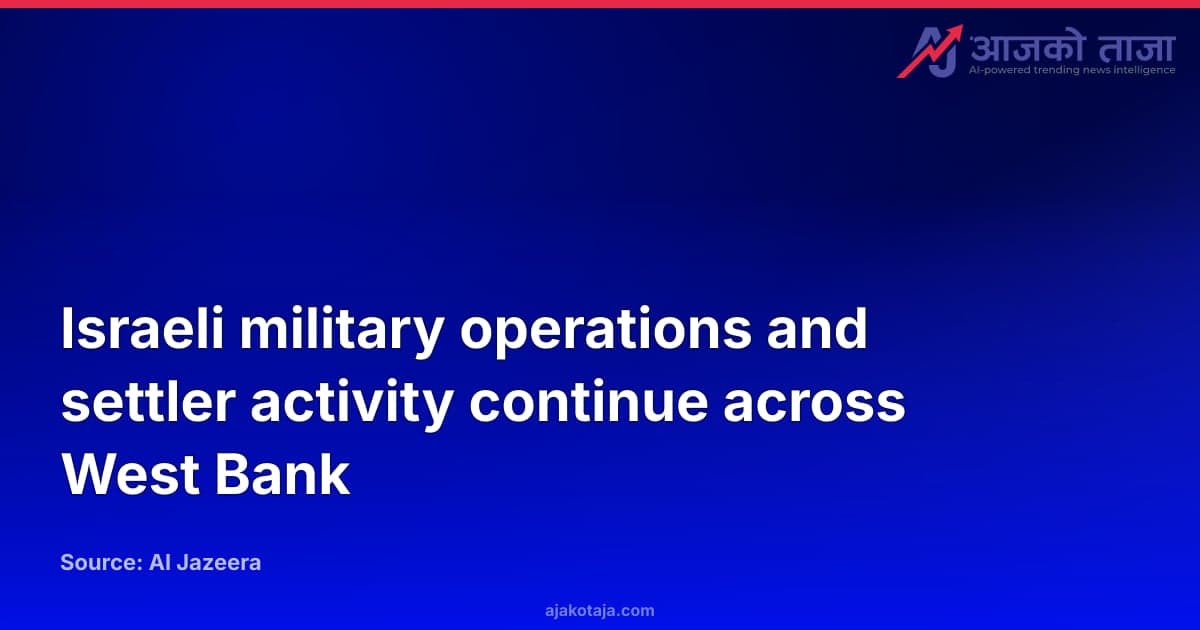 Israeli military operations and settler activity continue across West Bank