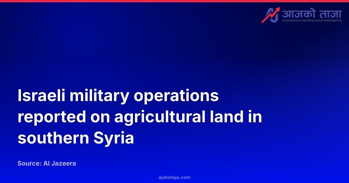 Israeli military operations reported on agricultural land in southern Syria
