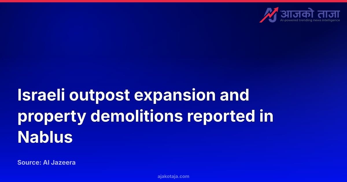 Israeli outpost expansion and property demolitions reported in Nablus