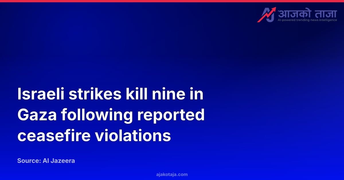 Israeli strikes kill nine in Gaza following reported ceasefire violations