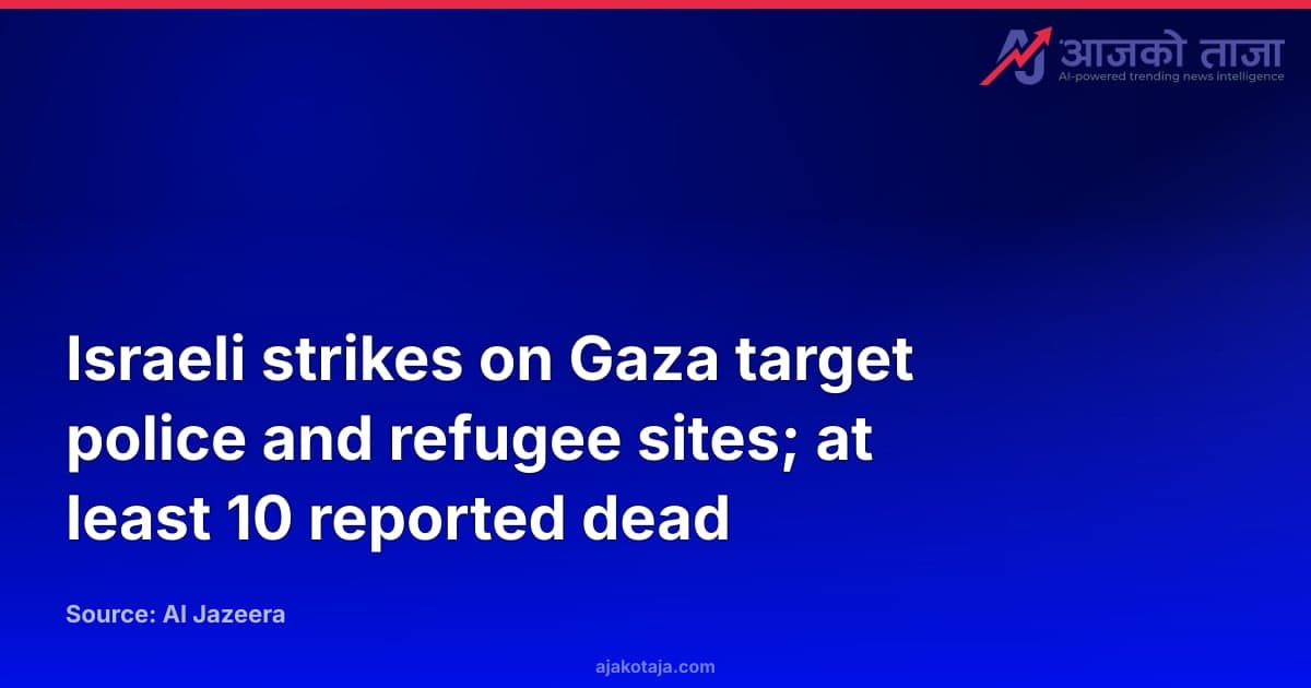 Israeli strikes on Gaza target police and refugee sites; at least 10 reported dead