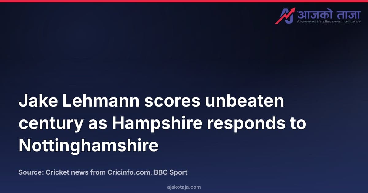 Jake Lehmann scores unbeaten century as Hampshire responds to Nottinghamshire