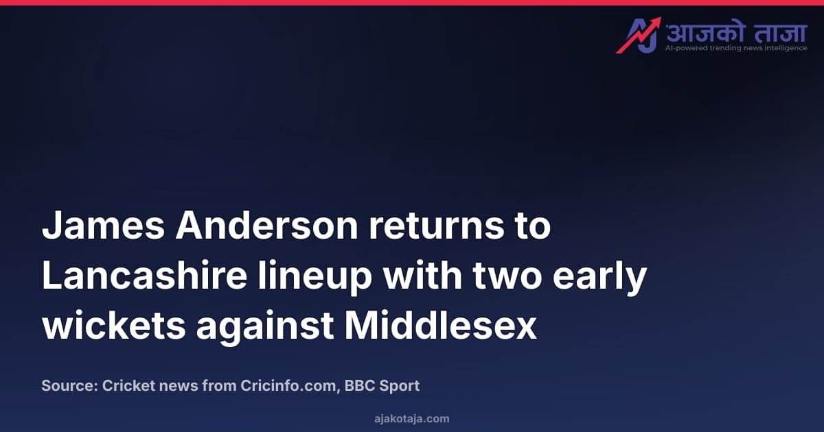 James Anderson returns to Lancashire lineup with two early wickets against Middlesex