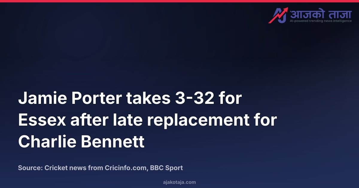 Jamie Porter takes 3-32 for Essex after late replacement for Charlie Bennett