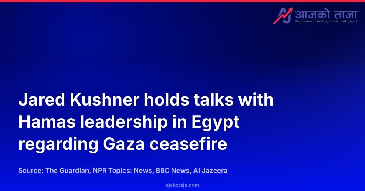Jared Kushner holds talks with Hamas leadership in Egypt regarding Gaza ceasefire