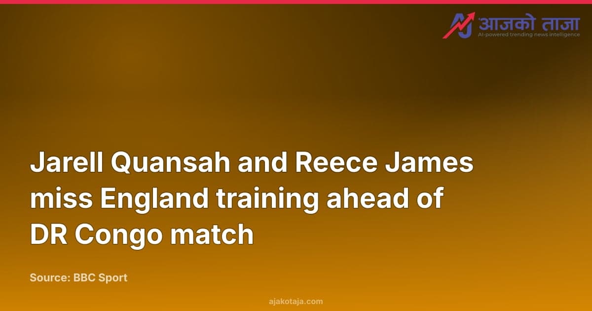 Jarell Quansah and Reece James miss England training ahead of DR Congo match