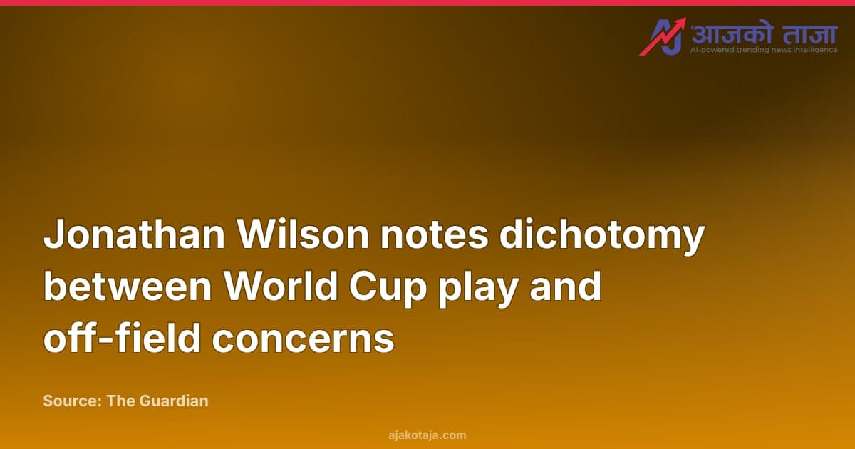 Jonathan Wilson notes dichotomy between World Cup play and off-field concerns