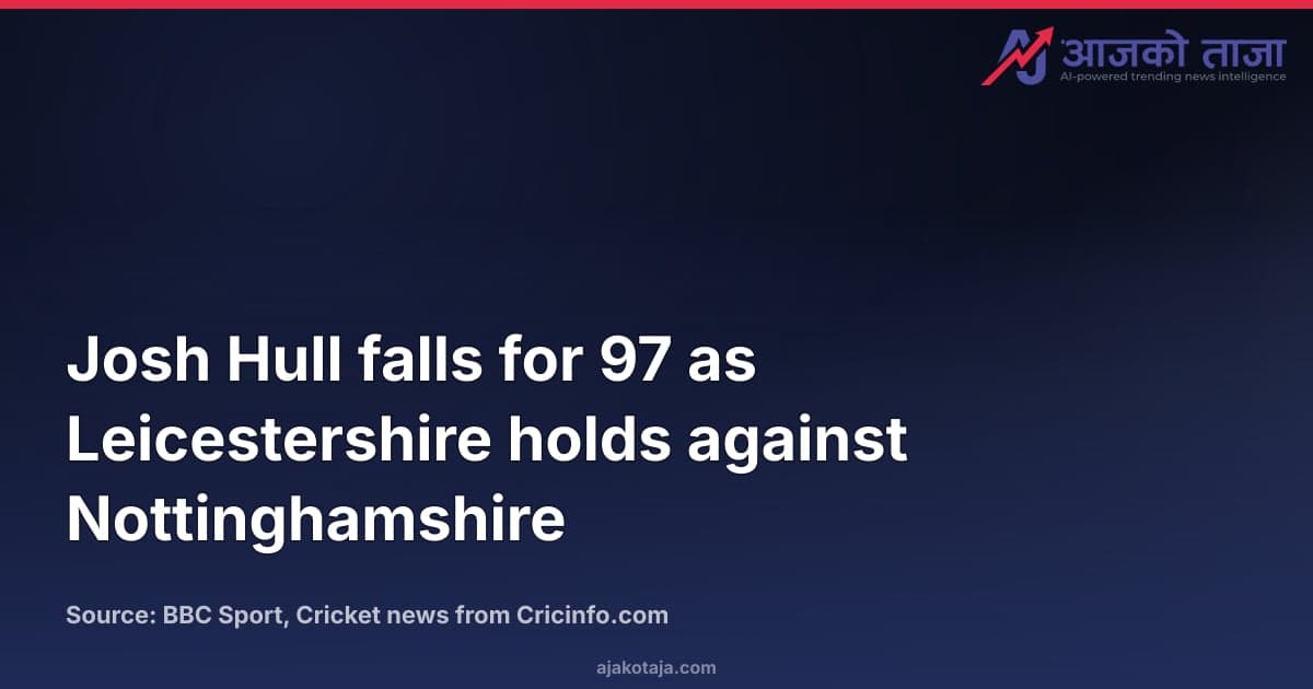 Josh Hull falls for 97 as Leicestershire holds against Nottinghamshire