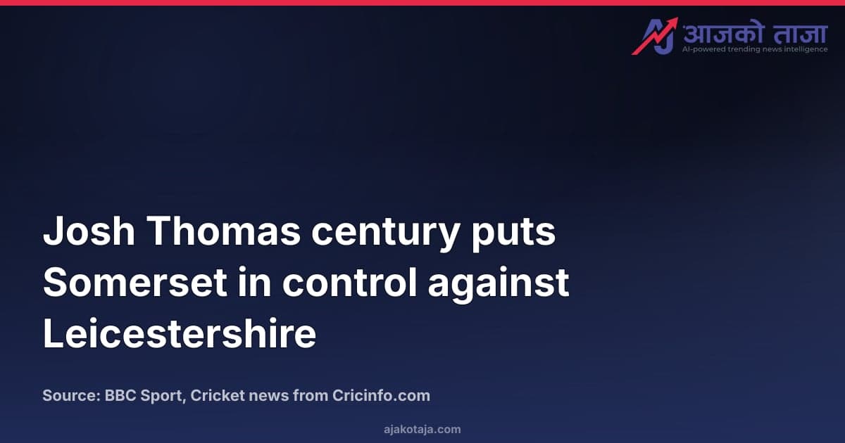 Josh Thomas century puts Somerset in control against Leicestershire