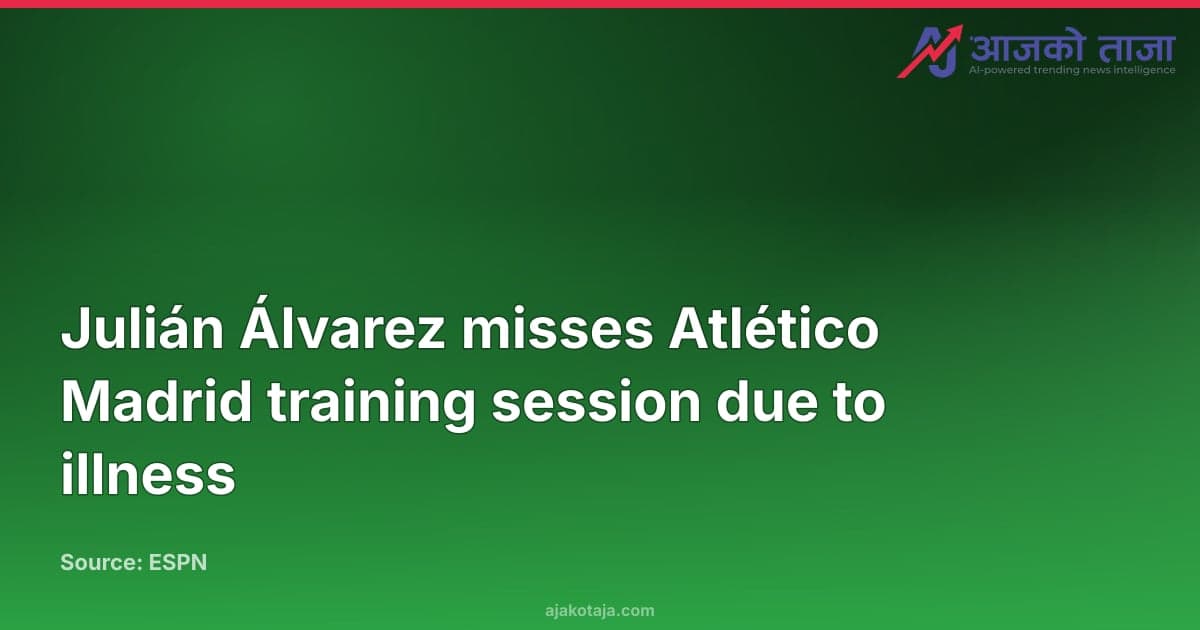 Julián Álvarez misses Atlético Madrid training session due to illness