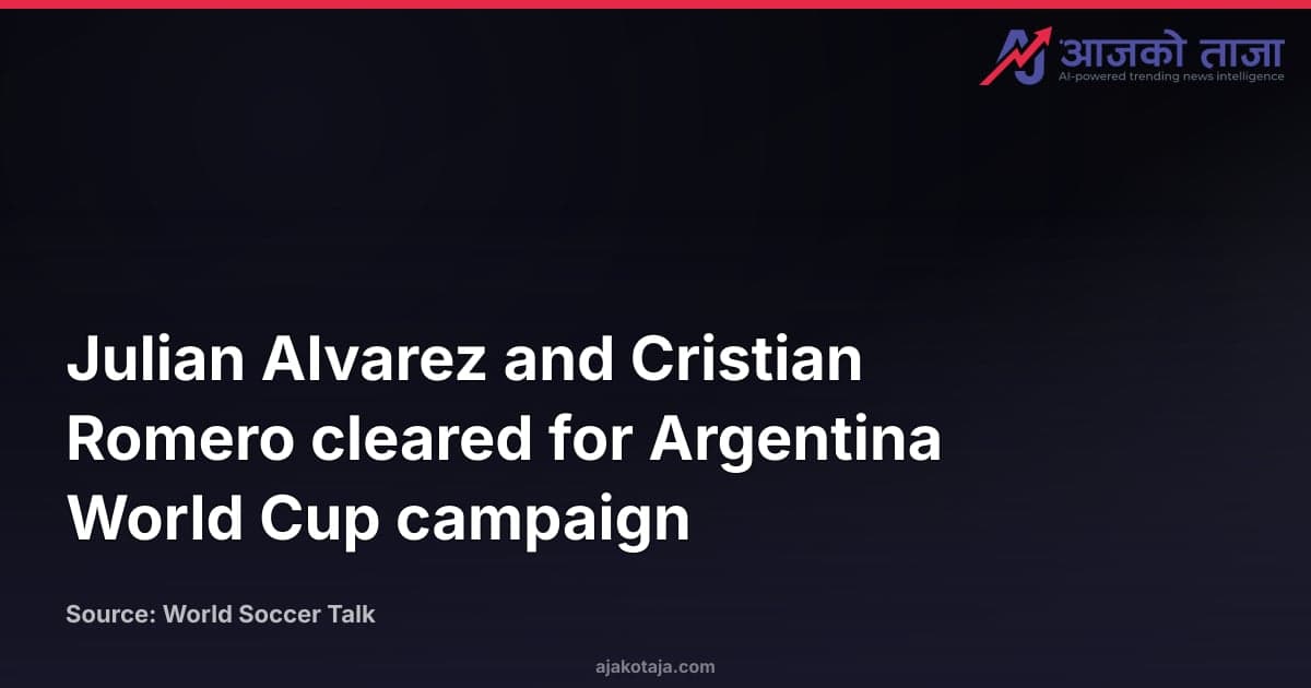 Julian Alvarez and Cristian Romero cleared for Argentina World Cup campaign