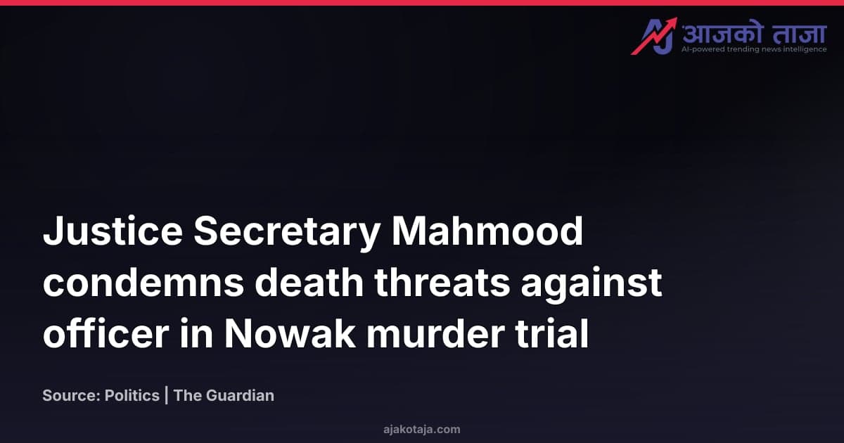 Justice Secretary Mahmood condemns death threats against officer in Nowak murder trial