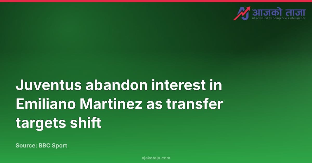 Juventus abandon interest in Emiliano Martinez as transfer targets shift