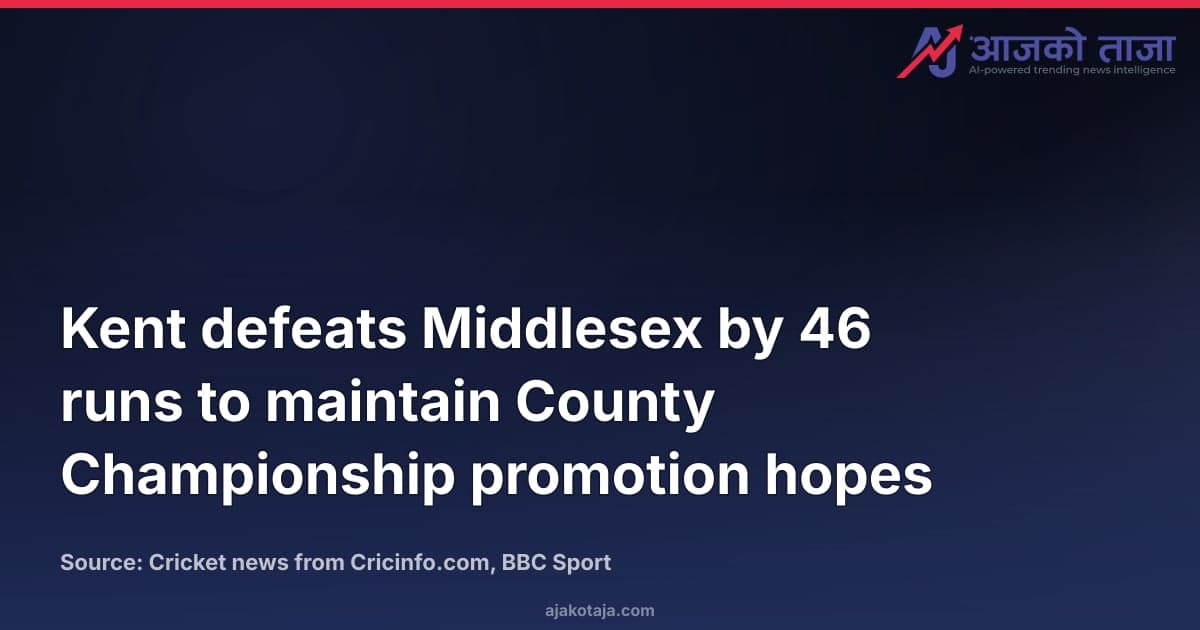 Kent defeats Middlesex by 46 runs to maintain County Championship promotion hopes