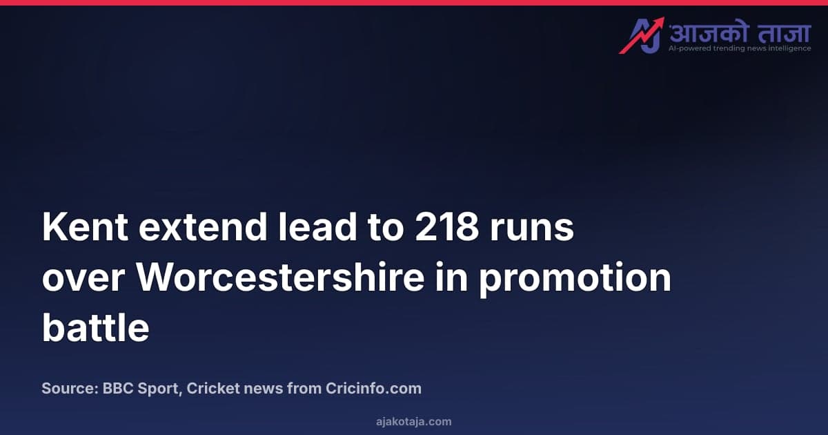Kent extend lead to 218 runs over Worcestershire in promotion battle