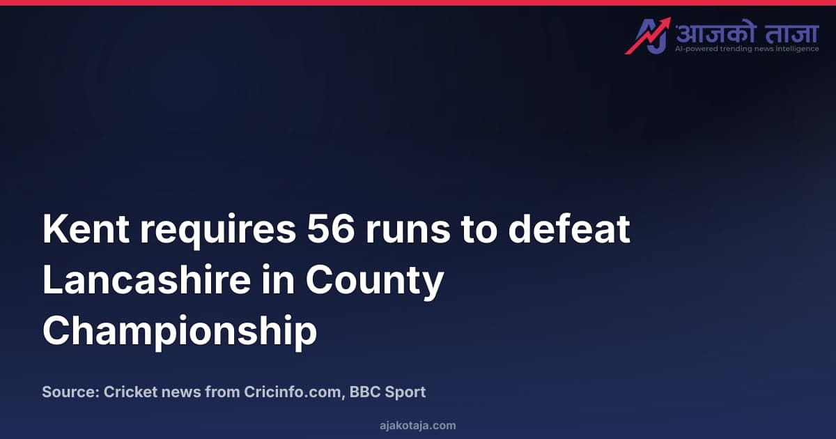Kent requires 56 runs to defeat Lancashire in County Championship