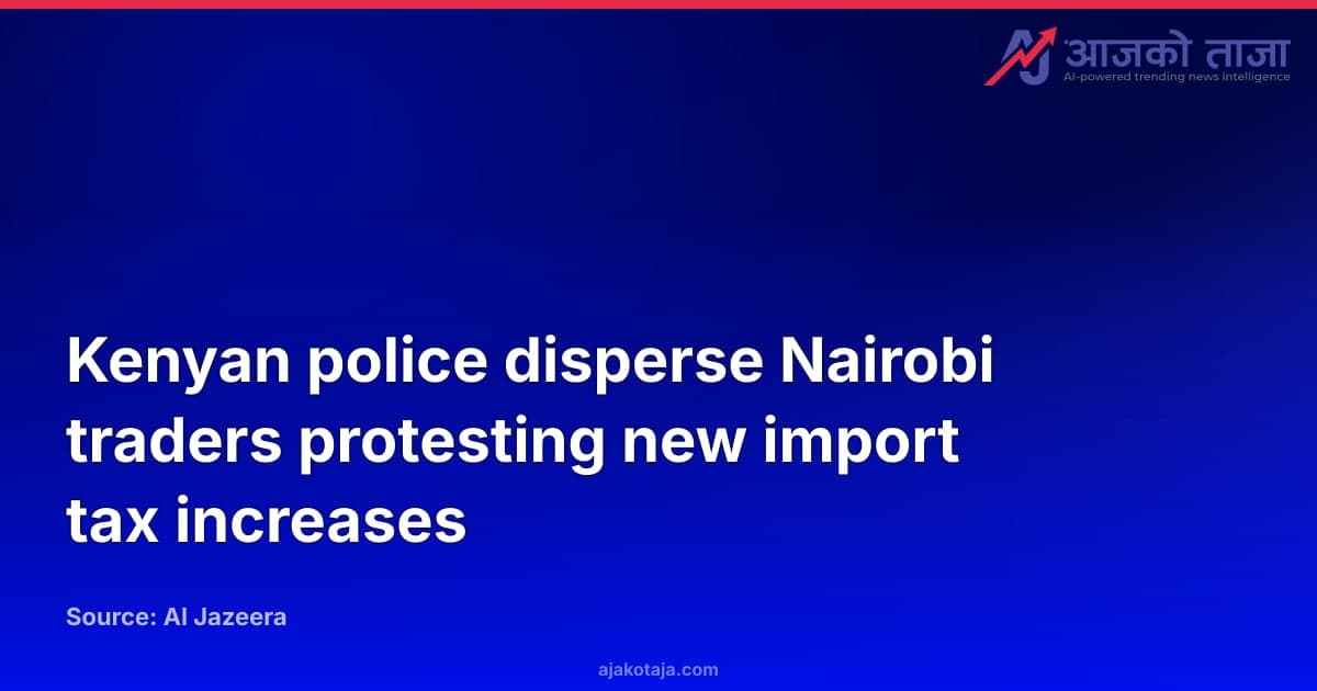Kenyan police disperse Nairobi traders protesting new import tax increases