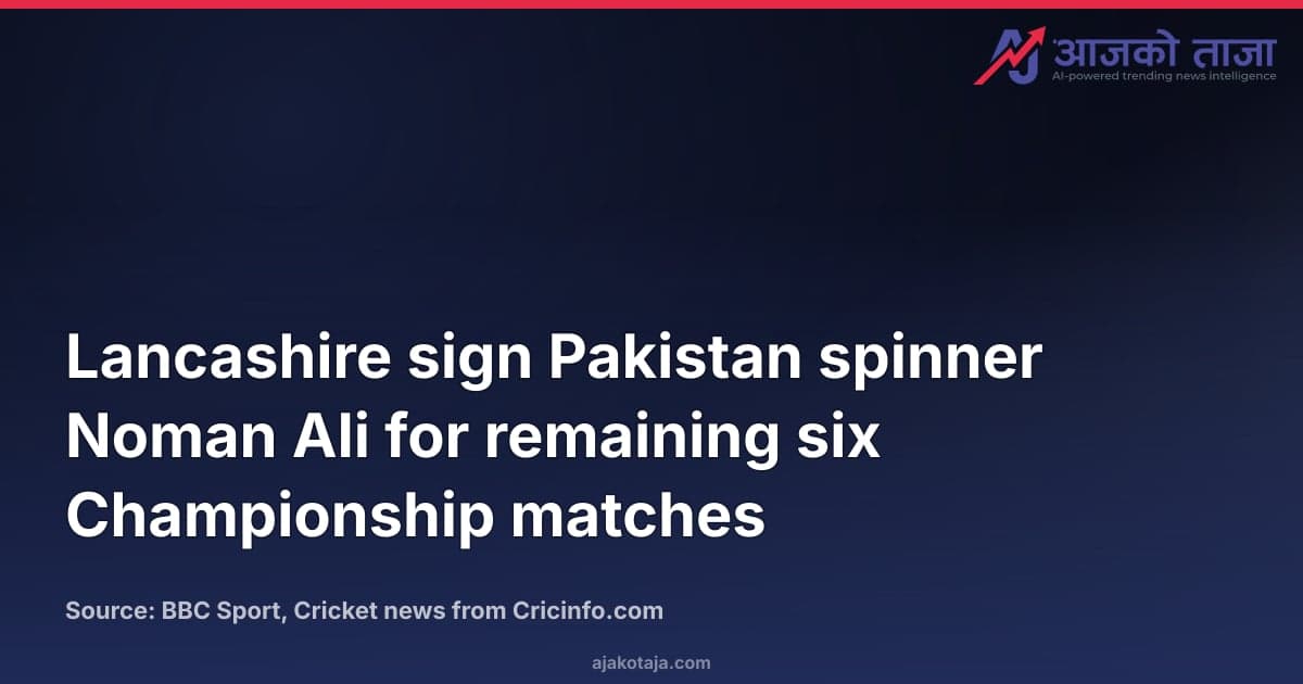 Lancashire sign Pakistan spinner Noman Ali for remaining six Championship matches