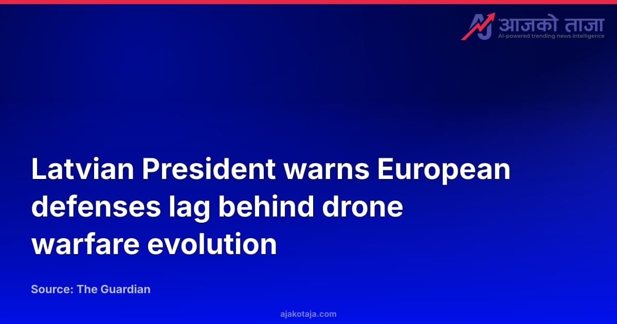 Latvian President warns European defenses lag behind drone warfare evolution