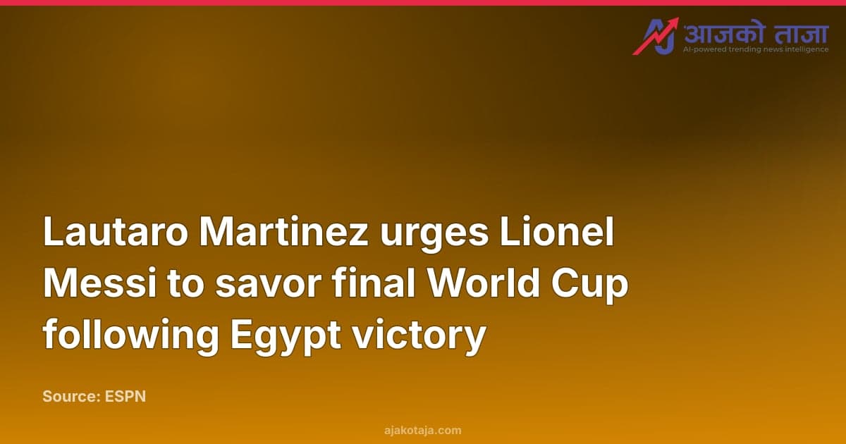 Lautaro Martinez urges Lionel Messi to savor final World Cup following Egypt victory