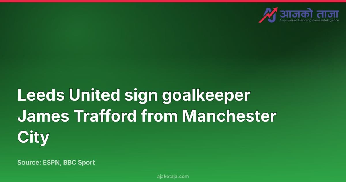 Leeds United sign goalkeeper James Trafford from Manchester City