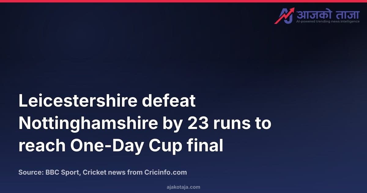 Leicestershire defeat Nottinghamshire by 23 runs to reach One-Day Cup final