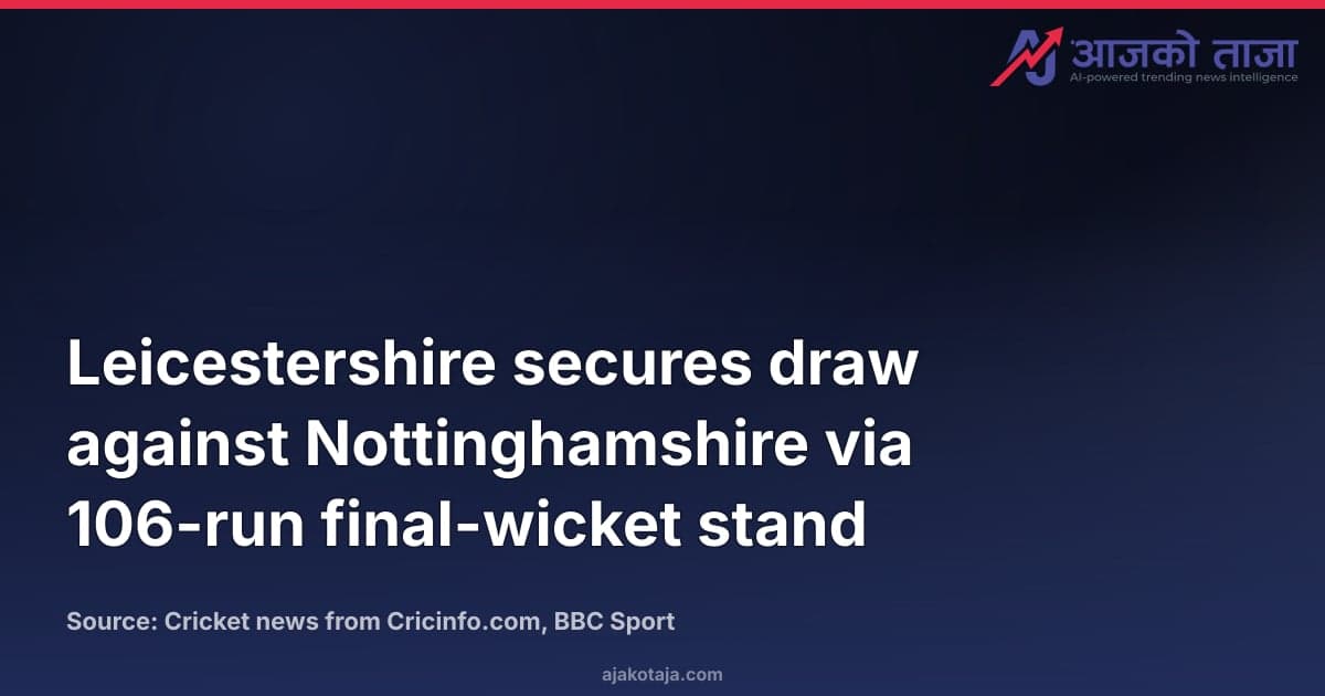 Leicestershire secures draw against Nottinghamshire via 106-run final-wicket stand
