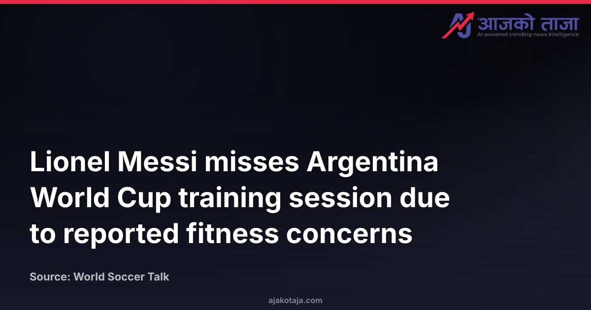 Lionel Messi misses Argentina World Cup training session due to reported fitness concerns
