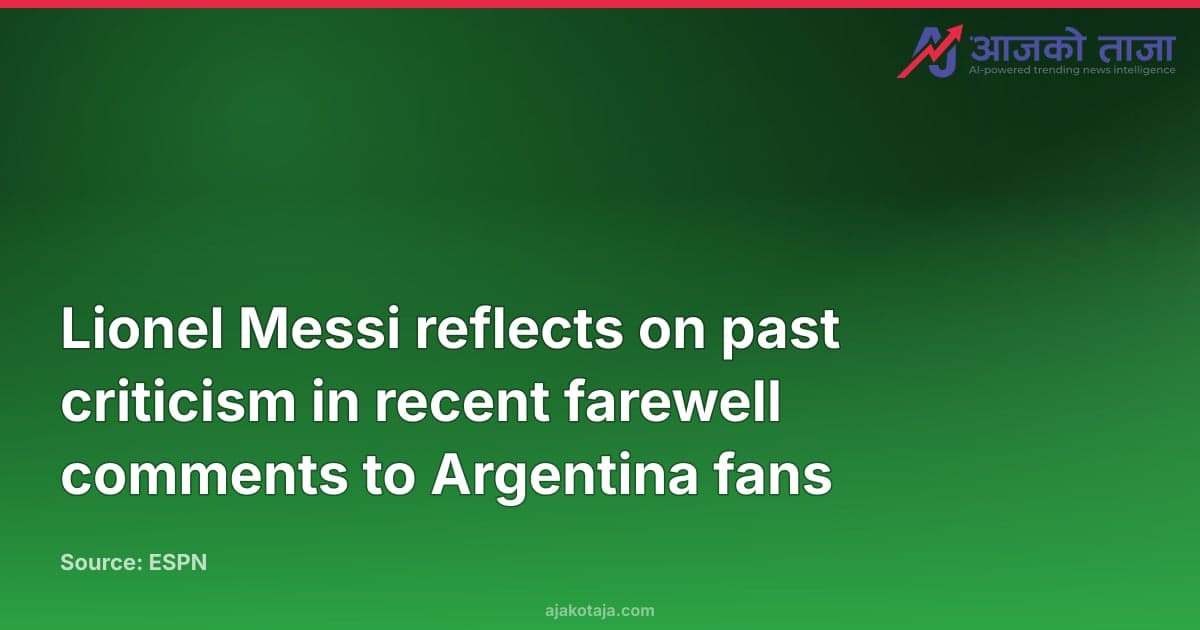 Lionel Messi reflects on past criticism in recent farewell comments to Argentina fans