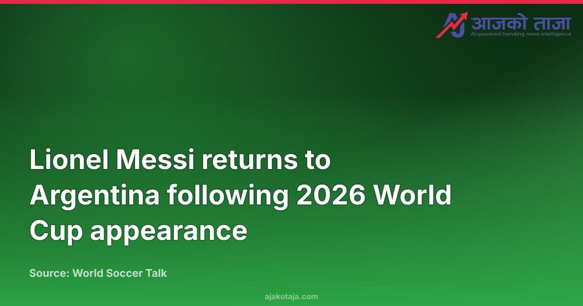 Lionel Messi returns to Argentina following 2026 World Cup appearance