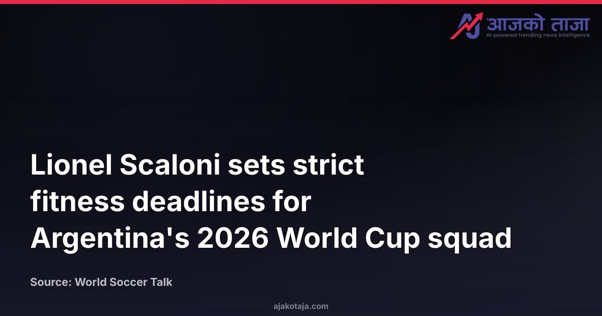 Lionel Scaloni sets strict fitness deadlines for Argentina's 2026 World Cup squad
