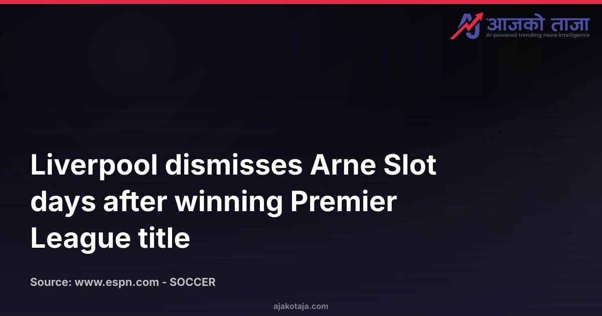 Liverpool dismisses Arne Slot days after winning Premier League title