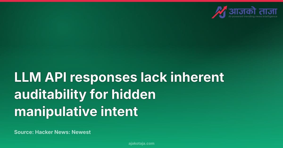 LLM API responses lack inherent auditability for hidden manipulative intent