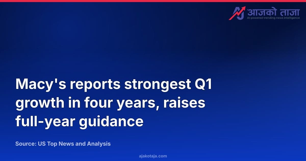 Macy's reports strongest Q1 growth in four years, raises full-year guidance