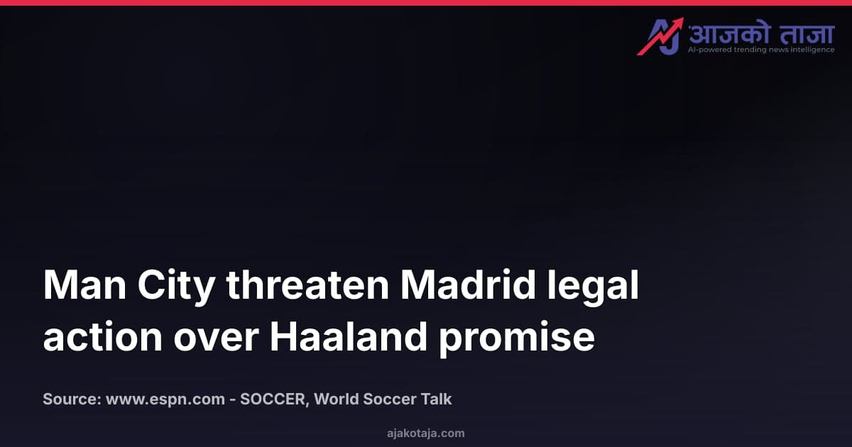 Man City threaten Madrid legal action over Haaland promise