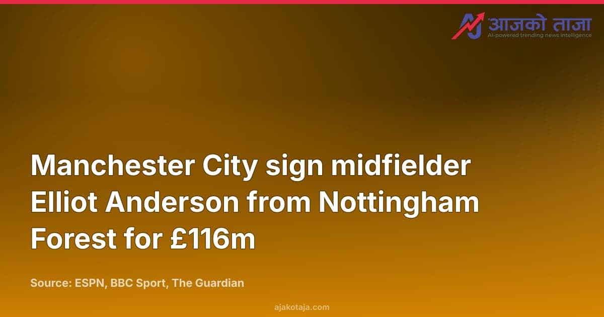 Manchester City sign midfielder Elliot Anderson from Nottingham Forest for £116m