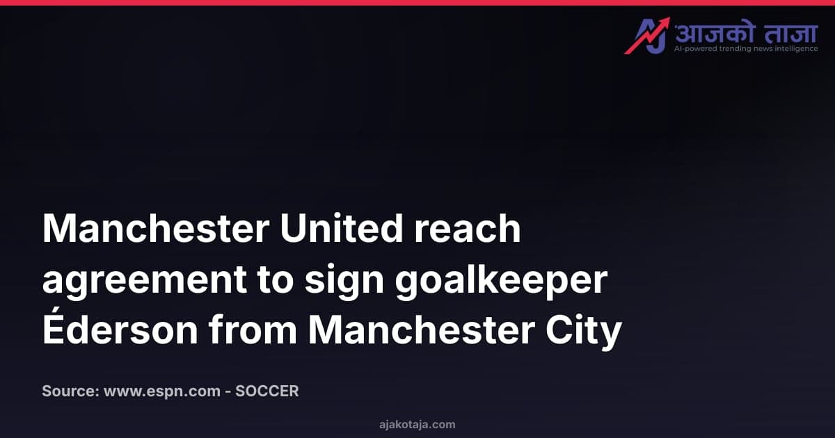 Manchester United reach agreement to sign goalkeeper Éderson from Manchester City